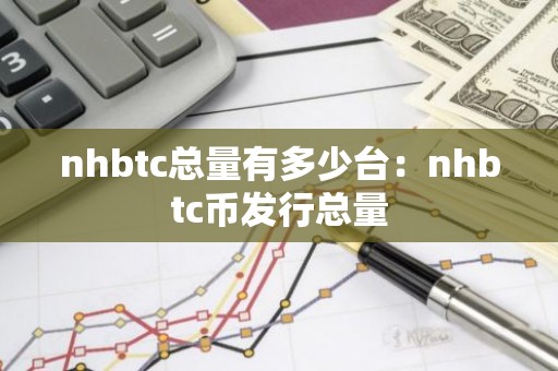 nhbtc总量有多少台：nhbtc币发行总量