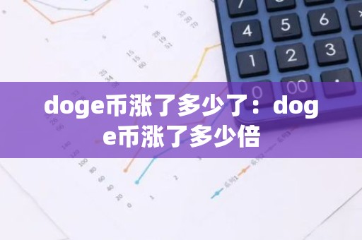 doge币涨了多少了：doge币涨了多少倍