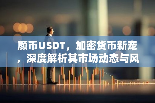 颜币USDT，加密货币新宠，深度解析其市场动态与风险