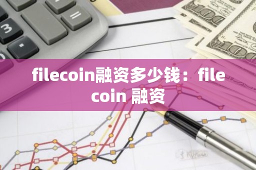 filecoin融资多少钱：filecoin 融资