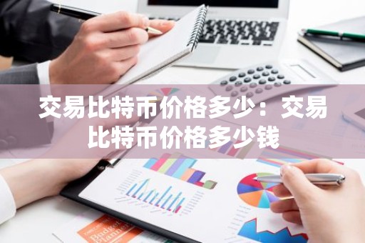 交易比特币价格多少：交易比特币价格多少钱