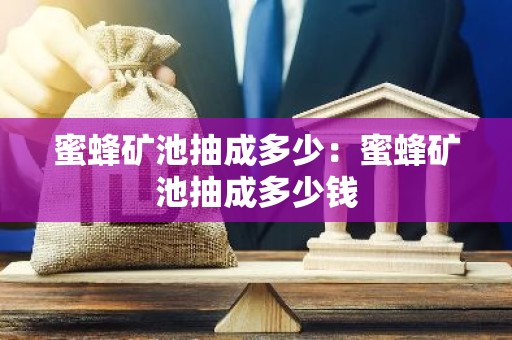 蜜蜂矿池抽成多少：蜜蜂矿池抽成多少钱