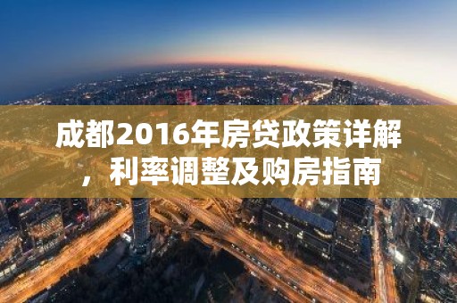 成都2016年房贷政策详解，利率调整及购房指南