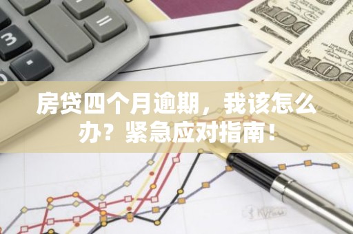 房贷四个月逾期，我该怎么办？紧急应对指南！