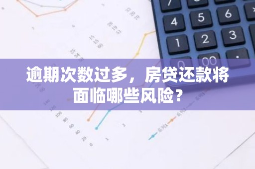 逾期次数过多，房贷还款将面临哪些风险？