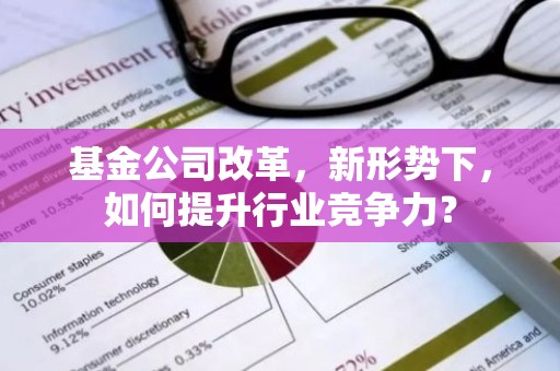 基金公司改革，新形势下，如何提升行业竞争力？