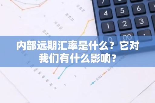 内部远期汇率是什么？它对我们有什么影响？