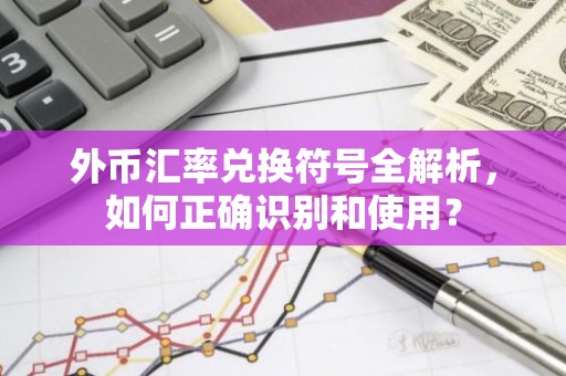 外币汇率兑换符号全解析，如何正确识别和使用？
