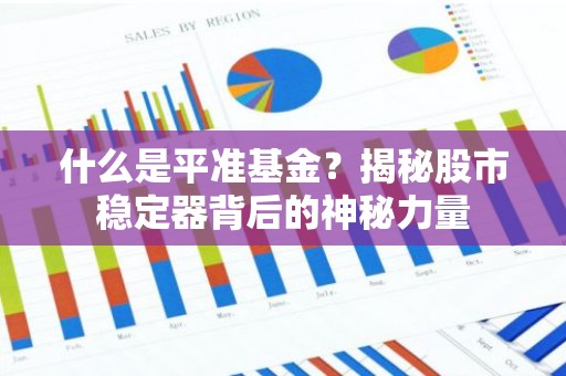 什么是平准基金？揭秘股市稳定器背后的神秘力量