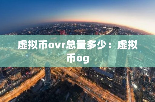虚拟币ovr总量多少：虚拟币og