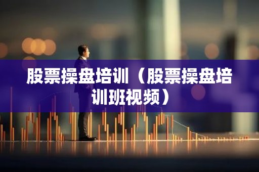 股票操盘培训（股票操盘培训班视频）
