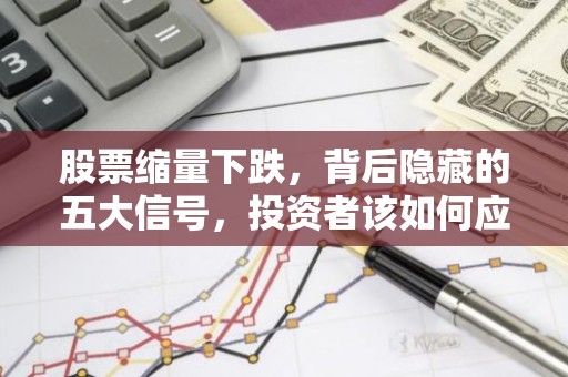股票缩量下跌，背后隐藏的五大信号，投资者该如何应对？