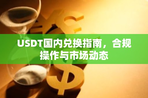 USDT国内兑换指南，合规操作与市场动态