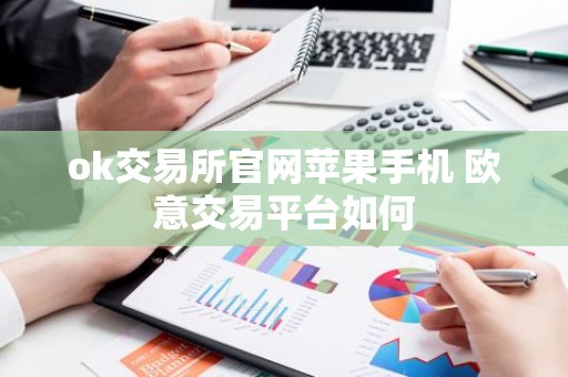 ok交易所官网苹果手机 欧意交易平台如何
