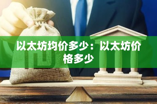 以太坊均价多少：以太坊价格多少