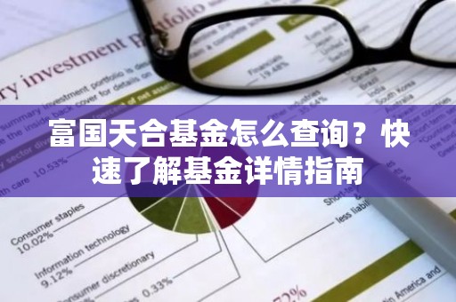 富国天合基金怎么查询？快速了解基金详情指南