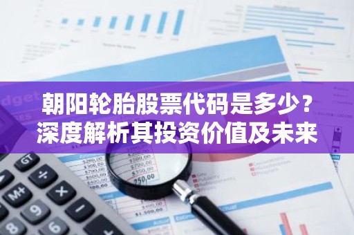 朝阳轮胎股票代码是多少？深度解析其投资价值及未来前景