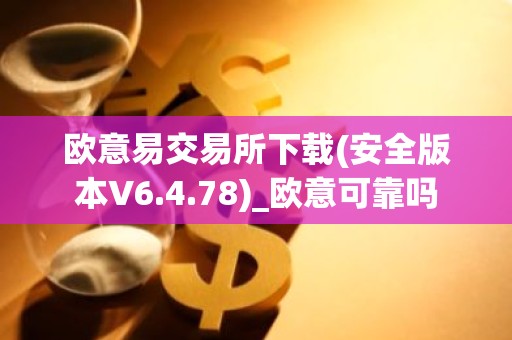 欧意易交易所下载(安全版本V6.4.78)_欧意可靠吗