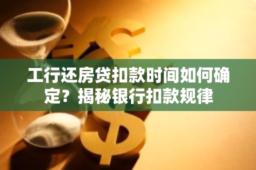 工行还房贷扣款时间如何确定？揭秘银行扣款规律