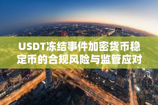 USDT冻结事件加密货币稳定币的合规风险与监管应对