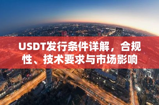 USDT发行条件详解，合规性、技术要求与市场影响