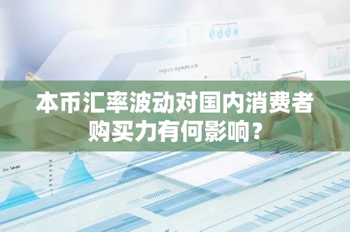 本币汇率波动对国内消费者购买力有何影响？