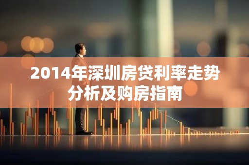 2014年深圳房贷利率走势分析及购房指南