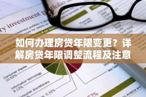 如何办理房贷年限变更？详解房贷年限调整流程及注意事项