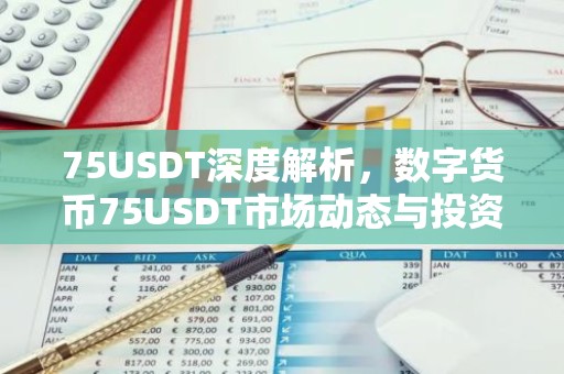 75USDT深度解析，数字货币75USDT市场动态与投资前景