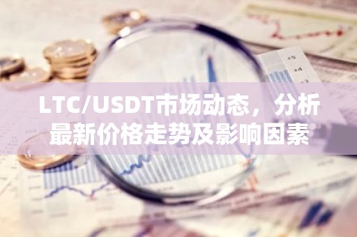 LTC/USDT市场动态，分析最新价格走势及影响因素