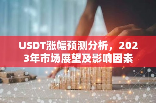 USDT涨幅预测分析，2023年市场展望及影响因素