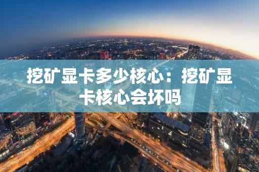 挖矿显卡多少核心：挖矿显卡核心会坏吗