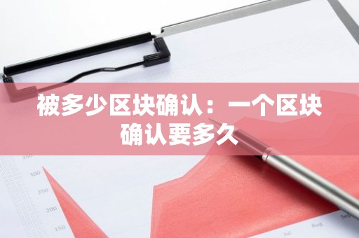 被多少区块确认：一个区块确认要多久