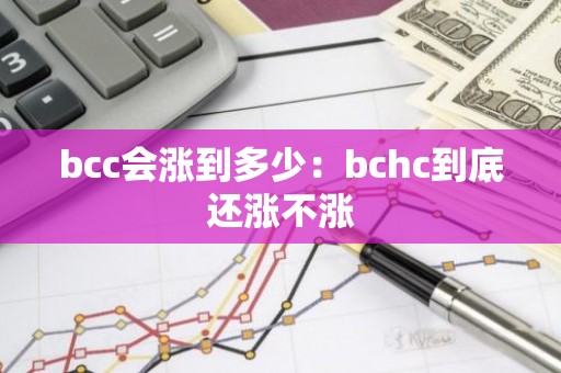 bcc会涨到多少：bchc到底还涨不涨