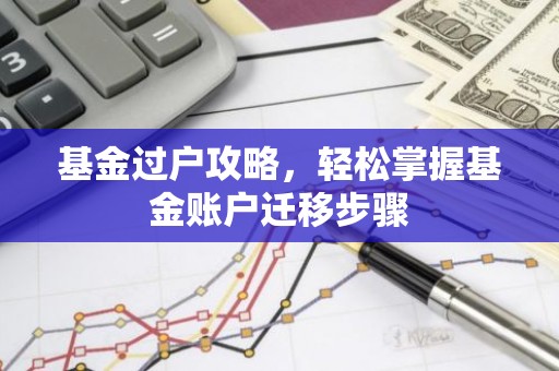 基金过户攻略，轻松掌握基金账户迁移步骤