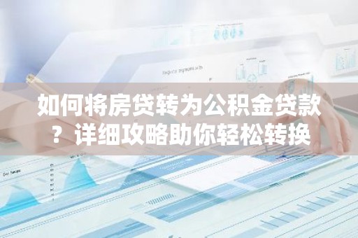 如何将房贷转为公积金贷款？详细攻略助你轻松转换