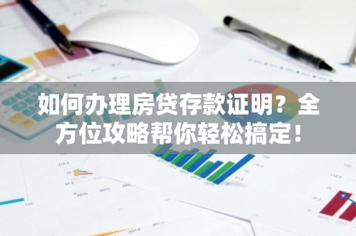 如何办理房贷存款证明？全方位攻略帮你轻松搞定！