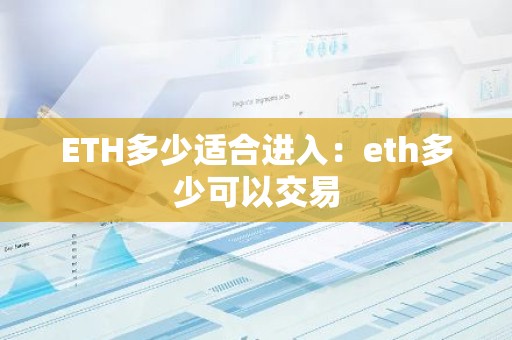 ETH多少适合进入：eth多少可以交易