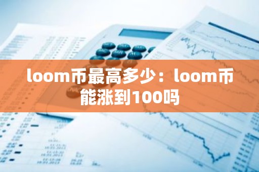 loom币最高多少：loom币能涨到100吗