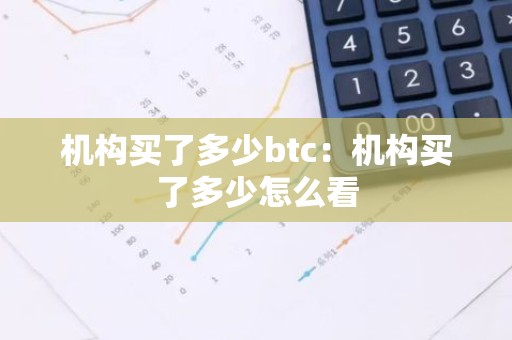 机构买了多少btc：机构买了多少怎么看