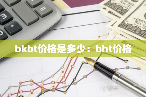 bkbt价格是多少：bht价格