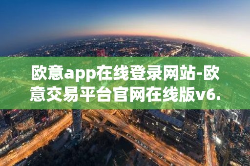 欧意app在线登录网站-欧意交易平台官网在线版v6.1.9