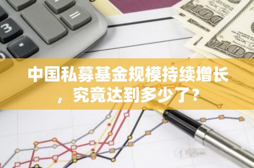 中国私募基金规模持续增长，究竟达到多少了？