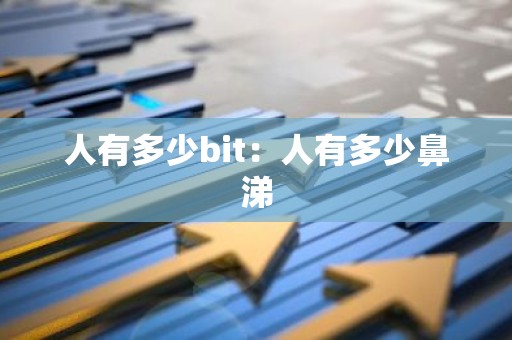 人有多少bit：人有多少鼻涕