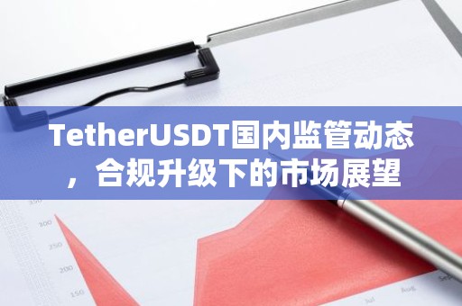 TetherUSDT国内监管动态，合规升级下的市场展望