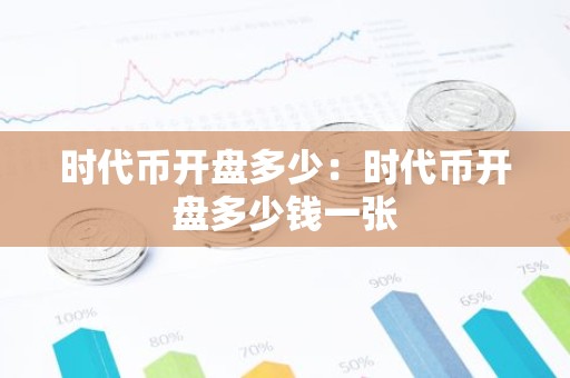 时代币开盘多少：时代币开盘多少钱一张