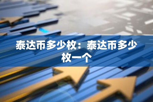 泰达币多少枚：泰达币多少枚一个