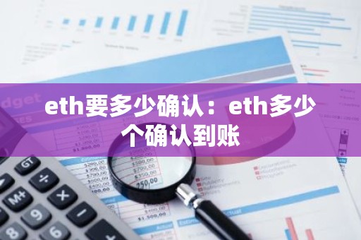 eth要多少确认：eth多少个确认到账