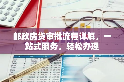 邮政房贷审批流程详解，一站式服务，轻松办理