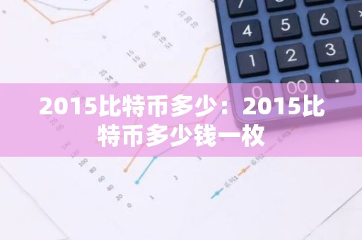 2015比特币多少：2015比特币多少钱一枚